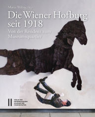 Die Wiener Hofburg seit 1918: Von der Residenz zum Museumsquartier Maria Welzig Editor