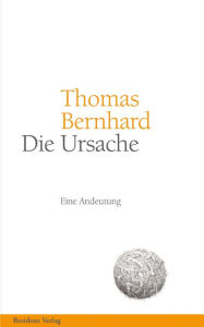 Die Ursache: Eine Andeutung Thomas Bernhard Author