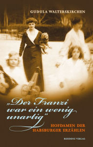 Der Franzi war ein wenig unartig: Hofdamen der Habsburger erzählen Gudula Walterskirchen Author