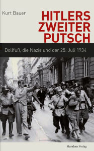 Hitlers zweiter Putsch: DollfuÃ?, die Nazis und der 25. Juli 1934 Kurt Bauer Author