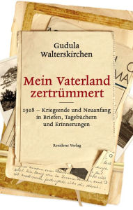 Mein Vaterland zertrÃ¼mmert: 1918-Kriegsende und Neuanfang in Briefen, TagebÃ¼chern und Erinnerungen Gudula Walterskirchen Author