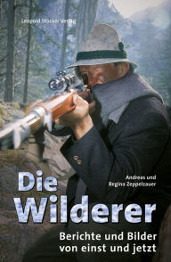 Die Wilderer: Berichte und Bilder von einst und jetzt Andreas Zeppelzauer Author