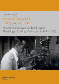Wenn Wissenschaft Lebensgrenzen setzt: Die Aufzeichnungen des Innsbrucker Physiologen Ludwig Haberlandt (1885-1932) Corinna Zangerl Author