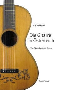 Die Gitarre in Österreich: Von Abate Costa bis Zykan Stefan Hackl Author