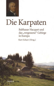 Die Karpaten: Balthasar Hacquet und das vergessene Gebirge in Europa Kurt Scharr Author