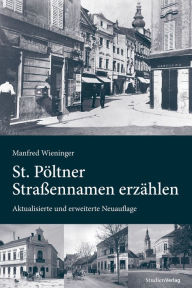St. PÃ¶ltner StraÃ?ennamen erzÃ¤hlen: Aktualisierte und erweiterte Neuauflage Manfred Wieninger Author
