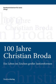 100 Jahre Christian Broda: Ein Leben im Zeichen großer Justizreformen Bundesministerium für Justiz Editor
