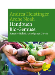 Handbuch Bio-GemÃ¼se: Sortenvielfalt fÃ¼r den eigenen Garten Andrea Heistinger Author