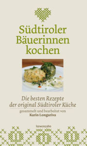 Südtiroler Bäuerinnen kochen: Die besten Rezepte der original Südtiroler Küche Karin Longariva Author