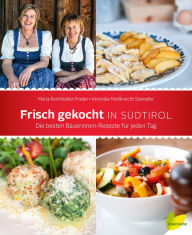 Frisch gekocht in SÃ¼dtirol: Die besten BÃ¤uerinnen-Rezepte fÃ¼r jeden Tag Maria Reichhalter Prader Author