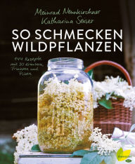 So schmecken Wildpflanzen: 144 Rezepte mit 30 Kräutern, Früchten und Pilzen Meinrad Neunkirchner Author