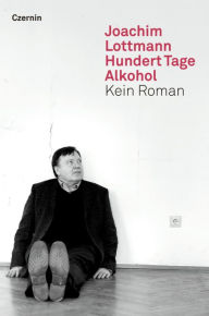 Hundert Tage Alkohol: Kein Roman Joachim Lottmann Author