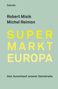 Supermarkt Europa: Vom Ausverkauf unserer Demokratie Robert Misik Author