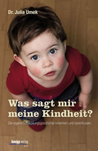 Was sagt mir meine Kindheit: Die eigenen Entwicklungsgeschichte erkennen und beeinflussen Julia Umek Author