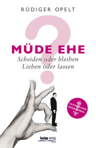 Müde Ehe?: Scheiden oder bleiben? Lieben oder lassen? Rüdiger Opelt Author