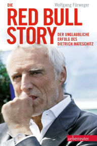 Die Red Bull-Story: Der unglaubliche Erfolg des Dietrich Mateschitz - Wolfgang Fürweger