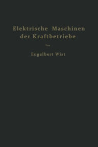 Elektrische Maschinen der Kraftbetriebe: Wirkungsweise und Verhalten beim Anlassen Regeln und Bremsen Engelbert Wist Author