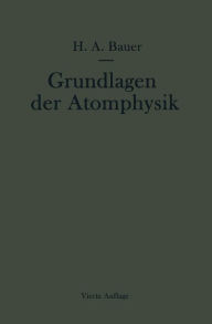 Grundlagen der Atomphysik: Eine Einführung in das Studium der Wellenmechanik und Quantenstatistik Hans A. Bauer Author