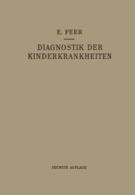 Diagnostik der Kinderkrankheiten mit Besonderer Berücksichtigung des Säuglings: Eine Wegleitung für Praktische Ärzte und Studierende Emil Feer Author