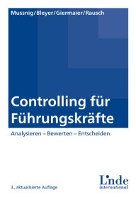 Controlling fÃ¼r FÃ¼hrungskrÃ¤fte: Analysieren - Bewerten - Entscheiden Werner Mussnig Author