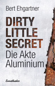 Dirty little secret - Die Akte Aluminium Bert Ehgartner Author