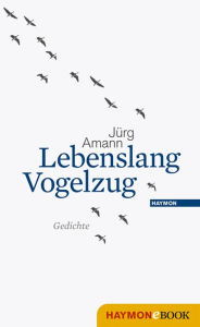 Lebenslang Vogelzug: Gedichte JÃ¼rg Amann Author