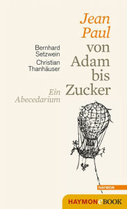 Jean Paul von Adam bis Zucker: Ein Abecedarium. Mit Holzschnitten und Federzeichnungen von Christian Thanhäuser Bernhard Setzwein Author