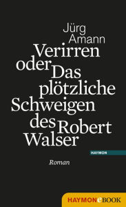 Verirren oder Das plÃ¶tzliche Schweigen des Robert Walser: Roman JÃ¼rg Amann Author