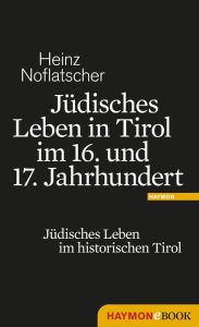 JÃ¼disches Leben in Tirol im 16. und 17. Jahrhundert: JÃ¼disches Leben im historischen Tirol Heinz Noflatscher Author