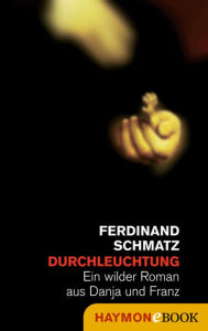 Durchleuchtung: Ein wilder Roman aus Danja und Franz Ferdinand Schmatz Author