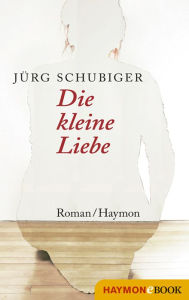Die kleine Liebe: Roman Jürg Schubiger Author