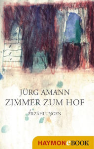 Zimmer zum Hof: ErzÃ¤hlungen JÃ¼rg Amann Author