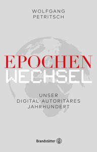Epochenwechsel. Unser digital-autoritÃ¤res Jahrhundert Wolfgang Petritsch Author