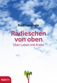 Radieschen von oben: Über Leben mit Krebs Kurt Langbein Author