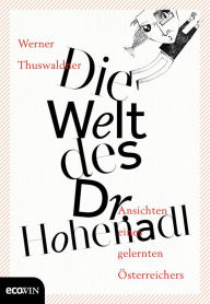 Die Welt des Dr. Hohenadl: Ansichten eines gelernten Österreichers Werner Thuswaldner Author