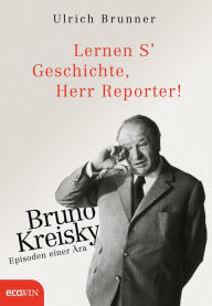 Lernen S' Geschichte, Herr Reporter!: Bruno Kreisky - Episoden einer Ã?ra Ulrich Brunner Author