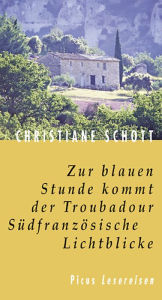 Zur blauen Stunde kommt der Troubadour. Südfanzösische Lichtblicke Christiane Schott Author