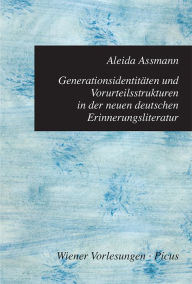 Generationsidentitäten und Vorurteilsstrukturen in der neuen deutschen Erinnerungsliteratur Aleida Assmann Author