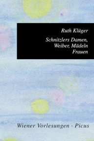Schnitzlers Damen, Weiber, Mädeln, Frauen Ruth Klüger Author