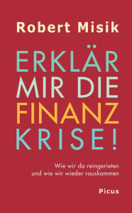 ErklÃ¤r mir die Finanzkrise!: Wie wir da reingerieten und wie wir wieder rauskommen Robert Misik Author