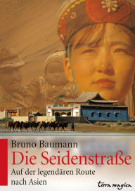 Die Seidenstraße: Auf der legendären Route nach Asien Bruno Baumann Author