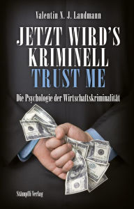 Jetzt wird's kriminell - Trust me: Die Psychologie der Wirtschaftskriminalität Valentin N.J. Landmann Author