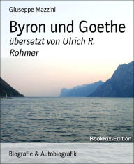 Byron und Goethe: Ã¼bersetzt von Ulrich R. Rohmer Giuseppe Mazzini Author
