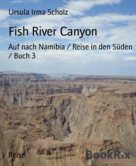 Fish River Canyon: Auf nach Namibia / Reise in den SÃ¼den / Buch 3 Ursula Irma Scholz Author