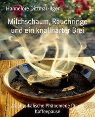 Milchschaum, Rauchringe und ein knallharter Brei: 24 physikalische Phänomene für die Kaffeepause Hannelore Dittmar-Ilgen Author
