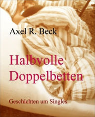 Halbvolle Doppelbetten: Geschichten um Singles - Axel R. Beck