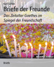 Briefe der Freunde: Das Zeitalter Goethes im Spiegel der Freundschaft - Karl Schön