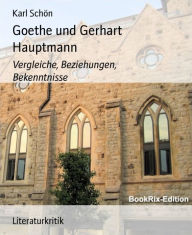Goethe und Gerhart Hauptmann: Vergleiche, Beziehungen, Bekenntnisse - Karl Schön