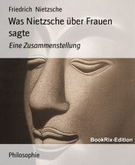 Was Nietzsche über Frauen sagte: Eine Zusammenstellung - Friedrich Nietzsche