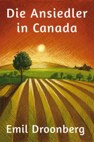 Die Ansiedler in Canada: Roman Emil Droonberg Author